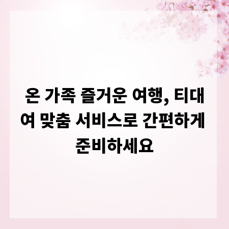 온 가족 즐거운 여행, 티대여 맞춤 서비스로 간편하게 준비하세요