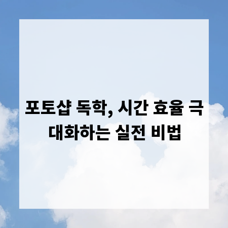 포토샵 독학, 시간 효율 극대화하는 실전 비법