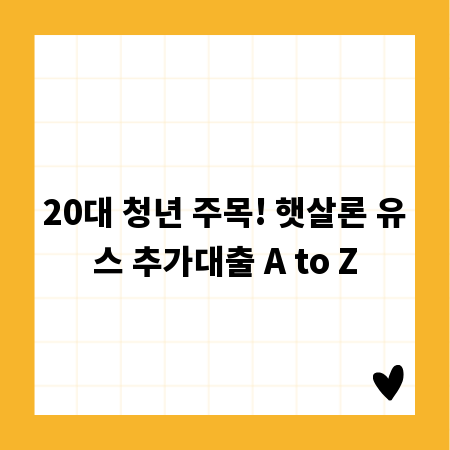 20대 청년 주목! 햇살론 유스 추가대출 A to Z