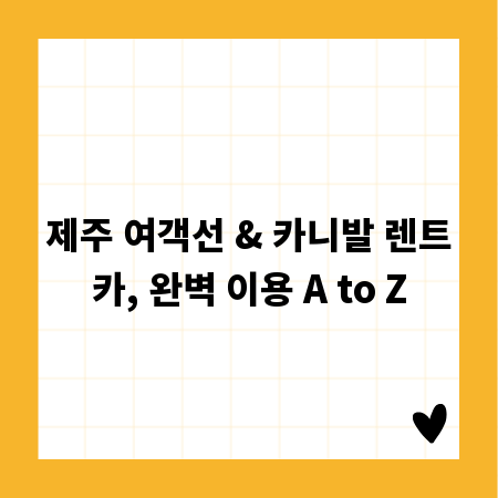 제주 여객선 & 카니발 렌트카, 완벽 이용 A to Z