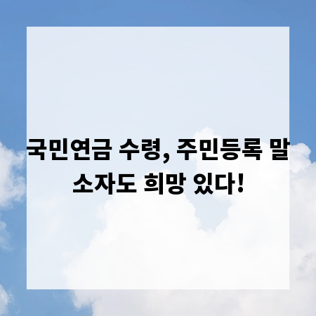국민연금 수령, 주민등록 말소자도 희망 있다!