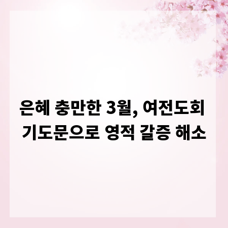 은혜 충만한 3월, 여전도회 기도문으로 영적 갈증 해소
