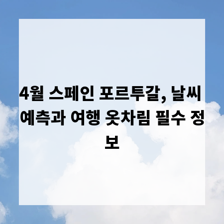 4월 스페인 포르투갈, 날씨 예측과 여행 옷차림 필수 정보