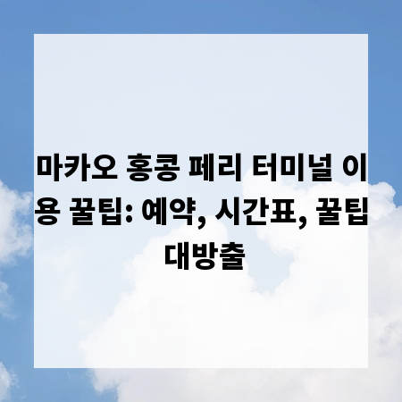 마카오 홍콩 페리 터미널 이용 꿀팁: 예약, 시간표, 꿀팁 대방출