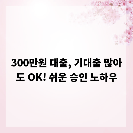 300만원 대출, 기대출 많아도 OK! 쉬운 승인 노하우