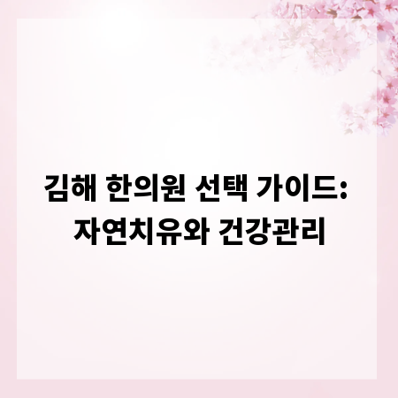 김해 한의원 선택 가이드: 자연치유와 건강관리