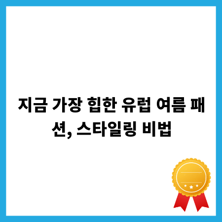 지금 가장 힙한 유럽 여름 패션, 스타일링 비법