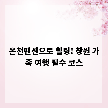 온천팬션으로 힐링! 창원 가족 여행 필수 코스