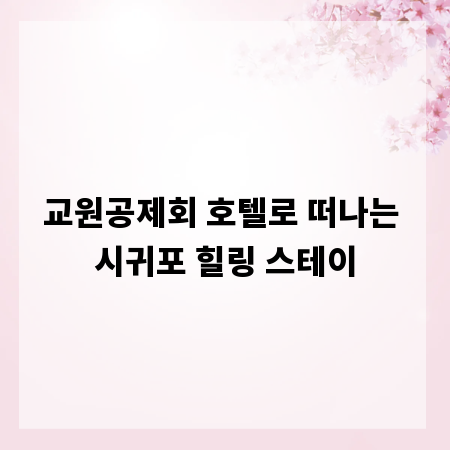교원공제회 호텔로 떠나는 시귀포 힐링 스테이