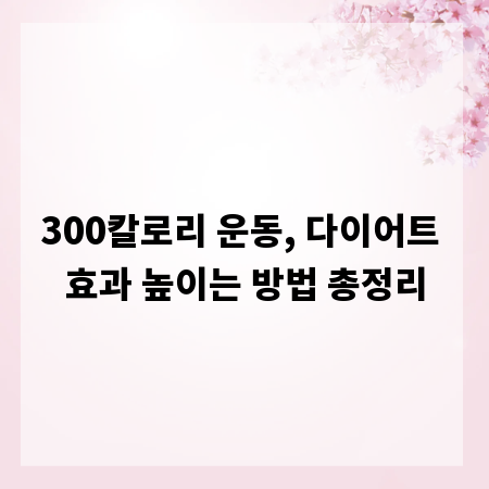 300칼로리 운동, 다이어트 효과 높이는 방법 총정리