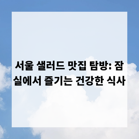서울 샐러드 맛집 탐방: 잠실에서 즐기는 건강한 식사