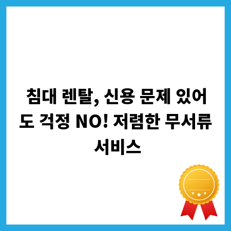 침대 렌탈, 신용 문제 있어도 걱정 NO! 저렴한 무서류 서비스
