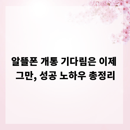 알뜰폰 개통 기다림은 이제 그만, 성공 노하우 총정리