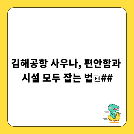 김해공항 사우나, 편안함과 시설 모두 잡는 법
##