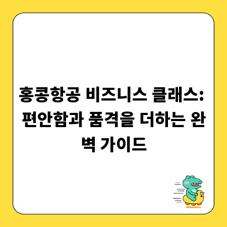 홍콩항공 비즈니스 클래스: 편안함과 품격을 더하는 완벽 가이드