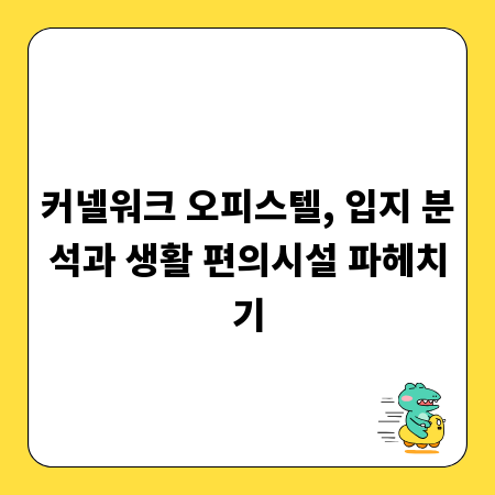 커넬워크 오피스텔, 입지 분석과 생활 편의시설 파헤치기
