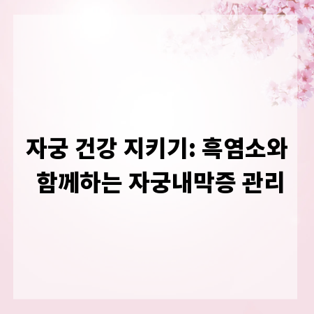 자궁 건강 지키기: 흑염소와 함께하는 자궁내막증 관리