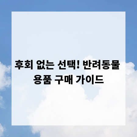 후회 없는 선택! 반려동물 용품 구매 가이드