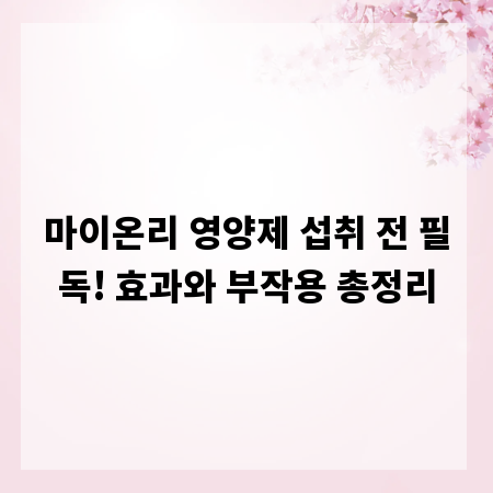 마이온리 영양제 섭취 전 필독! 효과와 부작용 총정리