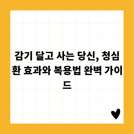 감기 달고 사는 당신, 청심환 효과와 복용법 완벽 가이드