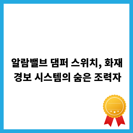 알람밸브 댐퍼 스위치, 화재 경보 시스템의 숨은 조력자
