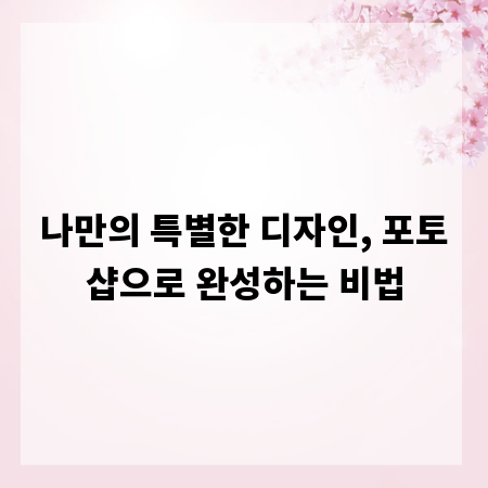 나만의 특별한 디자인, 포토샵으로 완성하는 비법