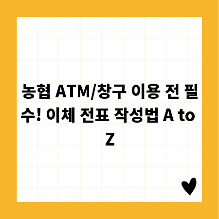 농협 ATM/창구 이용 전 필수! 이체 전표 작성법 A to Z