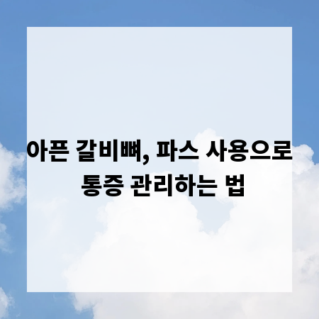 아픈 갈비뼈, 파스 사용으로 통증 관리하는 법