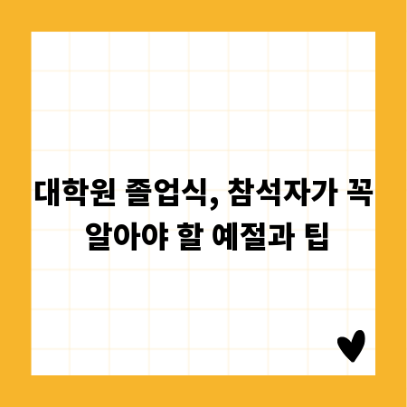 대학원 졸업식, 참석자가 꼭 알아야 할 예절과 팁
