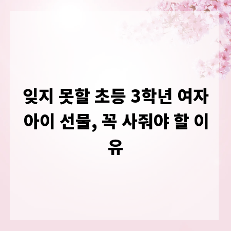 잊지 못할 초등 3학년 여자아이 선물, 꼭 사줘야 할 이유