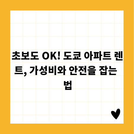 초보도 OK! 도쿄 아파트 렌트, 가성비와 안전을 잡는 법
