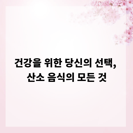건강을 위한 당신의 선택, 산소 음식의 모든 것