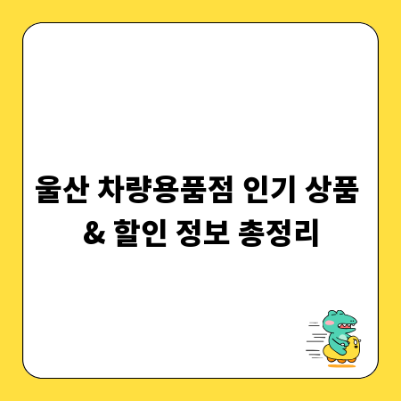 울산 차량용품점 인기 상품 & 할인 정보 총정리