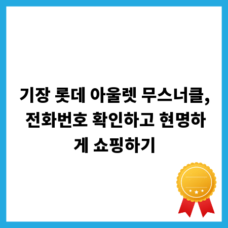 기장 롯데 아울렛 무스너클, 전화번호 확인하고 현명하게 쇼핑하기