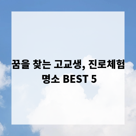 꿈을 찾는 고교생, 진로체험 명소 BEST 5