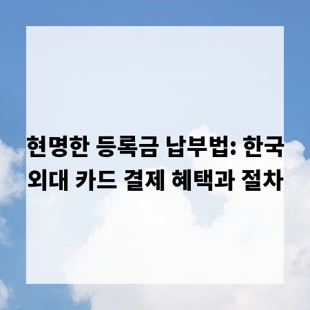 현명한 등록금 납부법: 한국외대 카드 결제 혜택과 절차