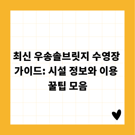 최신 우송솔브릿지 수영장 가이드: 시설 정보와 이용 꿀팁 모음
