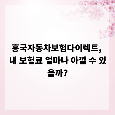 흥국자동차보험다이렉트, 내 보험료 얼마나 아낄 수 있을까?