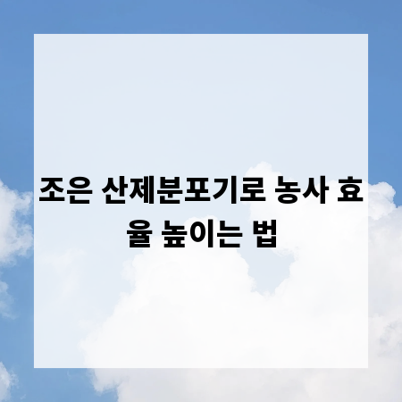 조은 산제분포기로 농사 효율 높이는 법