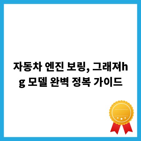 자동차 엔진 보링, 그래져hg 모델 완벽 정복 가이드