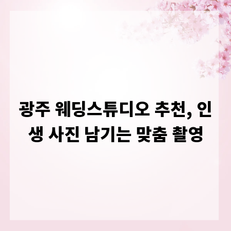 광주 웨딩스튜디오 추천, 인생 사진 남기는 맞춤 촬영