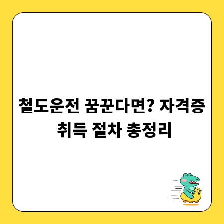 철도운전 꿈꾼다면? 자격증 취득 절차 총정리