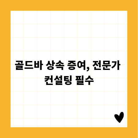 골드바 상속 증여, 전문가 컨설팅 필수