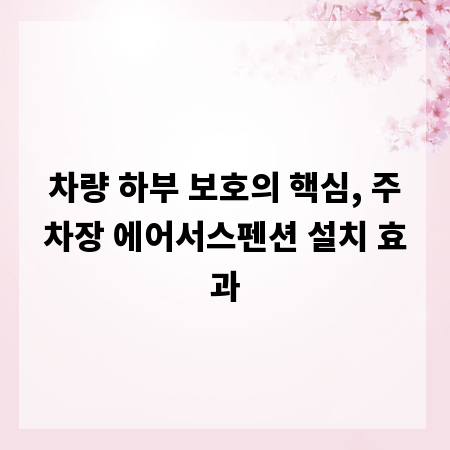 차량 하부 보호의 핵심, 주차장 에어서스펜션 설치 효과