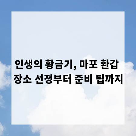 인생의 황금기, 마포 환갑 장소 선정부터 준비 팁까지