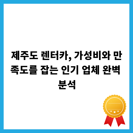제주도 렌터카, 가성비와 만족도를 잡는 인기 업체 완벽 분석