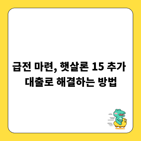 급전 마련, 햇살론 15 추가 대출로 해결하는 방법