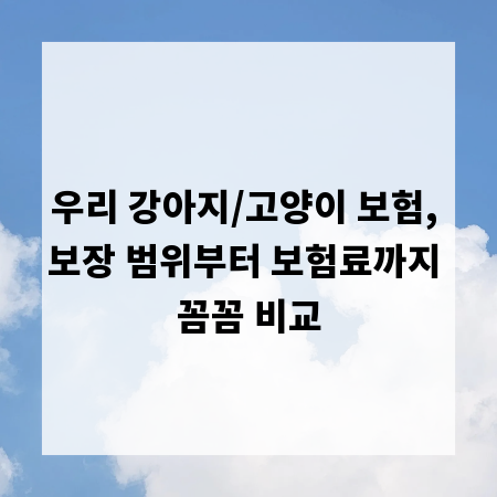 우리 강아지/고양이 보험, 보장 범위부터 보험료까지 꼼꼼 비교