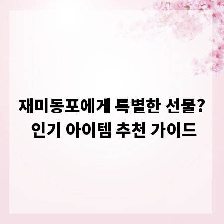 재미동포에게 특별한 선물? 인기 아이템 추천 가이드