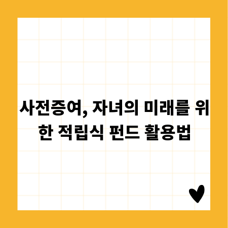 사전증여, 자녀의 미래를 위한 적립식 펀드 활용법